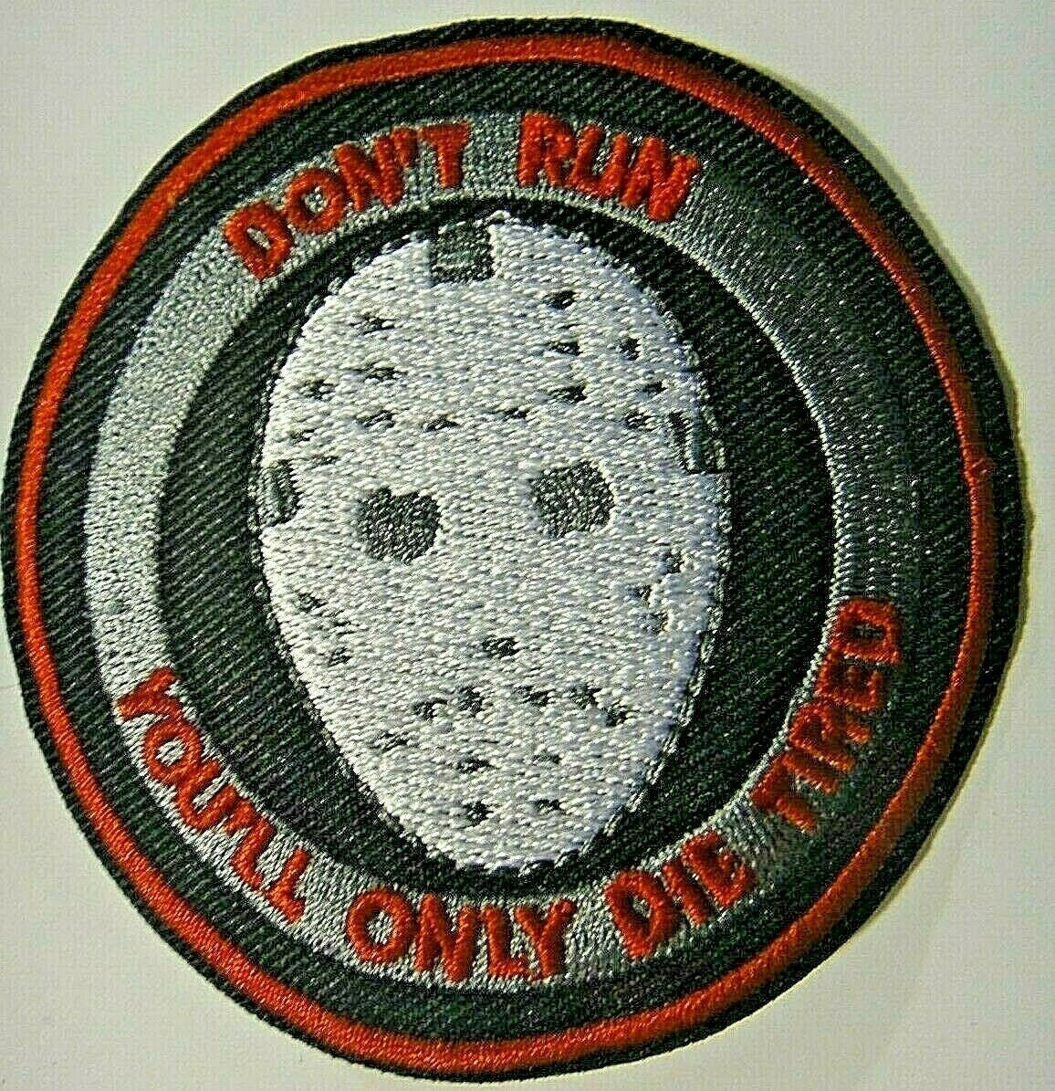 3 inches wide, Friday the 13th Movie "Don't Run, You'll Only Die Tired" embroidered 

Please note we will always combine shipping on like items.  Any additional patch or pin will ship for 50 cent per item.  Any additional payment will be reimbursed to your Paypal account.  Thank You.